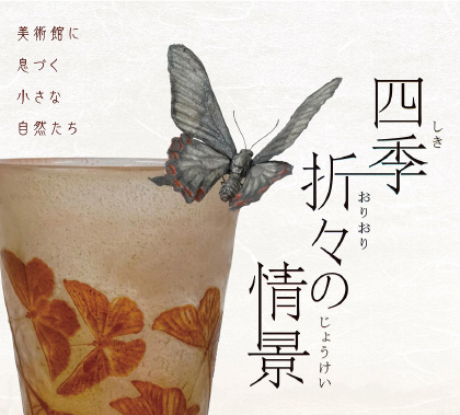 特別展「四季折々の情景美術館に息づく小さな自然たち」